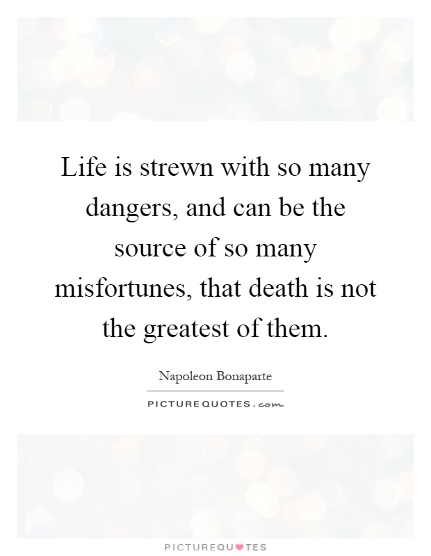 Life is strewn with so many dangers, and can be the source of so many misfortunes, that death is not the greatest of them Picture Quote #1