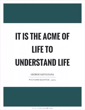 It is the acme of life to understand life Picture Quote #1