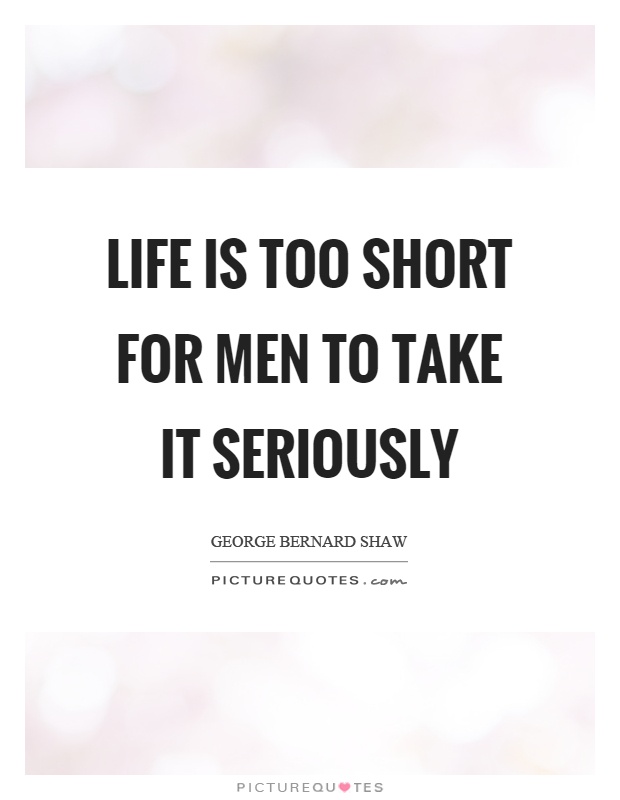 Life is too short for men to take it seriously Picture Quote #1