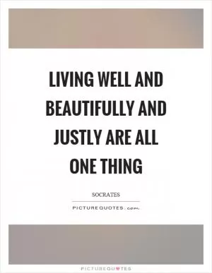 Living well and beautifully and justly are all one thing Picture Quote #1