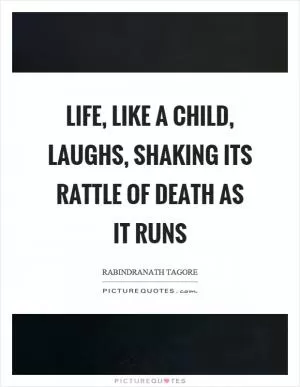 Life, like a child, laughs, shaking its rattle of death as it runs Picture Quote #1