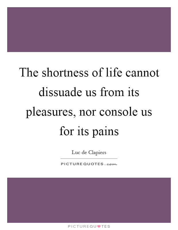 The shortness of life cannot dissuade us from its pleasures, nor console us for its pains Picture Quote #1