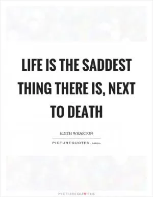 Life is the saddest thing there is, next to death Picture Quote #1