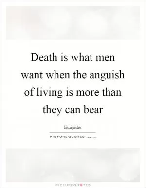 Death is what men want when the anguish of living is more than they can bear Picture Quote #1