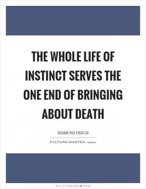 The whole life of instinct serves the one end of bringing about death Picture Quote #1