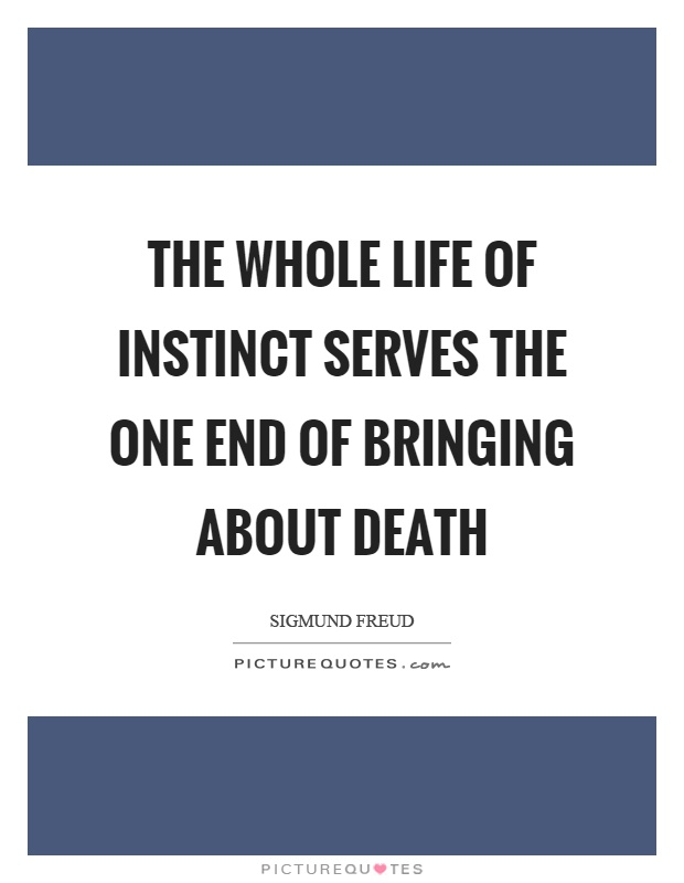 The whole life of instinct serves the one end of bringing about death Picture Quote #1