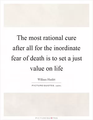 The most rational cure after all for the inordinate fear of death is to set a just value on life Picture Quote #1