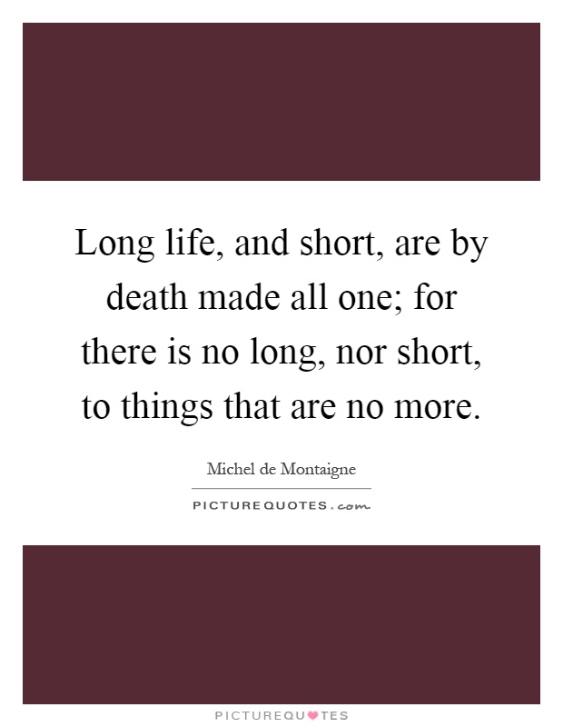 Long life, and short, are by death made all one; for there is no long, nor short, to things that are no more Picture Quote #1
