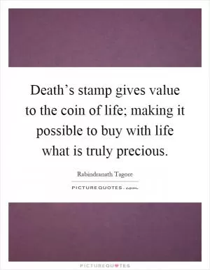 Death’s stamp gives value to the coin of life; making it possible to buy with life what is truly precious Picture Quote #1