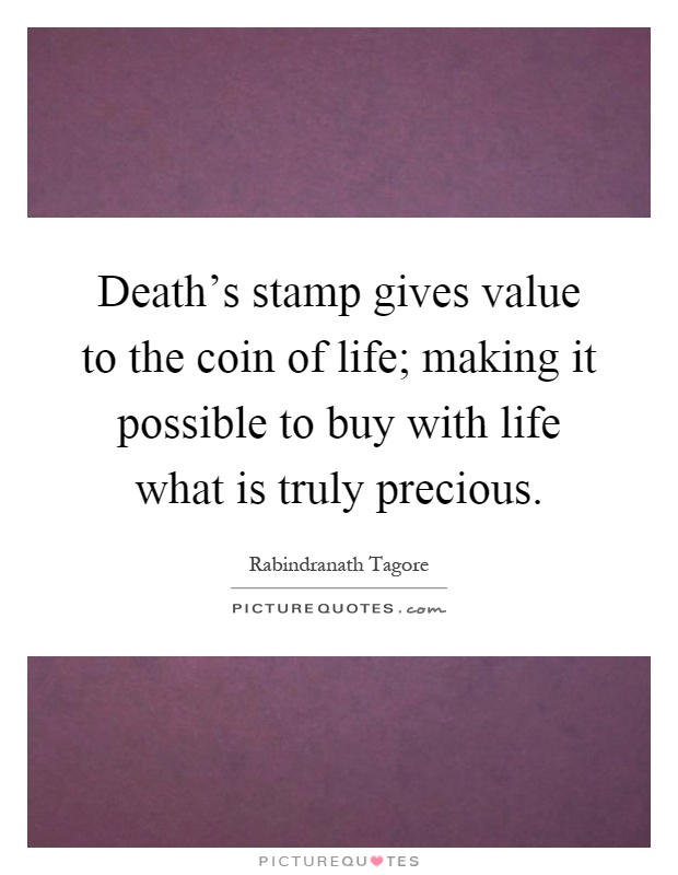 Death's stamp gives value to the coin of life; making it possible to buy with life what is truly precious Picture Quote #1