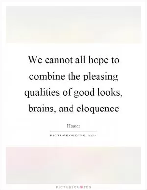 We cannot all hope to combine the pleasing qualities of good looks, brains, and eloquence Picture Quote #1