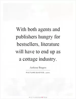 With both agents and publishers hungry for bestsellers, literature will have to end up as a cottage industry Picture Quote #1