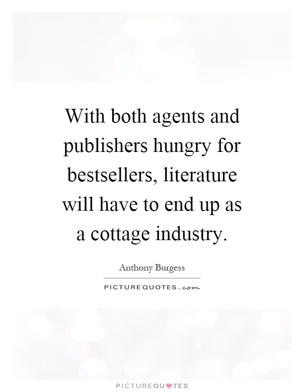 With both agents and publishers hungry for bestsellers, literature will have to end up as a cottage industry Picture Quote #1