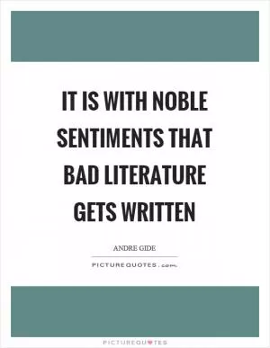 It is with noble sentiments that bad literature gets written Picture Quote #1