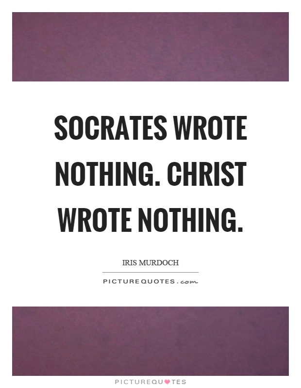 Socrates wrote nothing. Christ wrote nothing Picture Quote #1