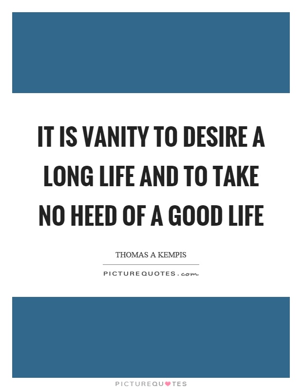 It is vanity to desire a long life and to take no heed of a good life Picture Quote #1