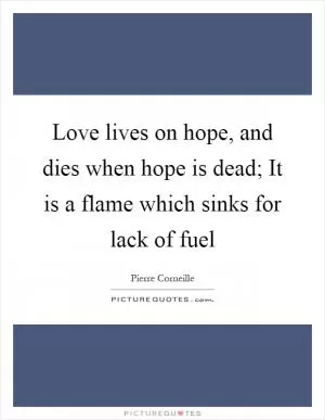Love lives on hope, and dies when hope is dead; It is a flame which sinks for lack of fuel Picture Quote #1