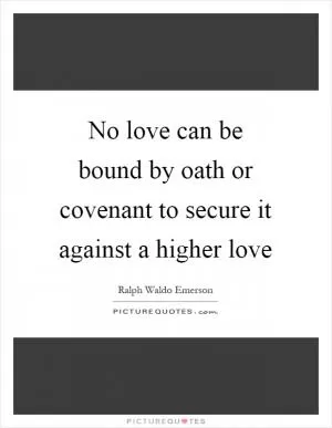 No love can be bound by oath or covenant to secure it against a higher love Picture Quote #1