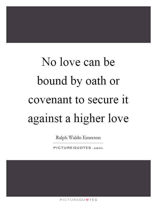 No love can be bound by oath or covenant to secure it against a higher love Picture Quote #1