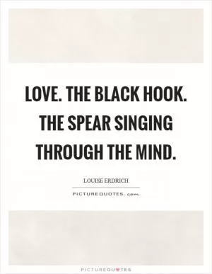 Love. The black hook. The spear singing through the mind Picture Quote #1