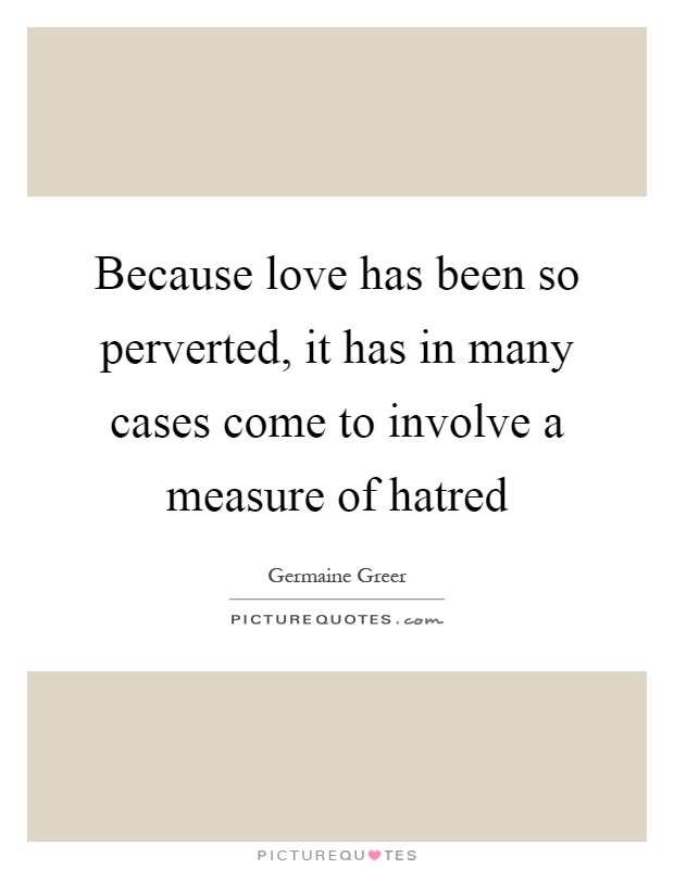 Because love has been so perverted, it has in many cases come to involve a measure of hatred Picture Quote #1
