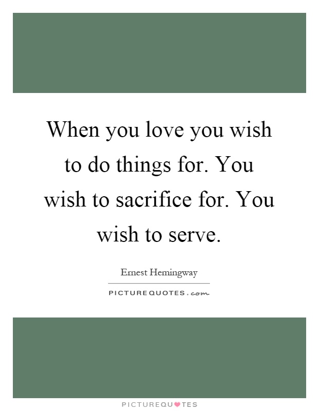 When you love you wish to do things for. You wish to sacrifice for. You wish to serve Picture Quote #1