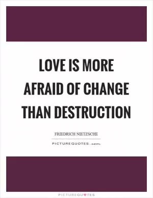 Love is more afraid of change than destruction Picture Quote #1