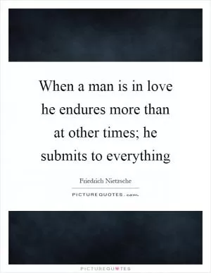 When a man is in love he endures more than at other times; he submits to everything Picture Quote #1