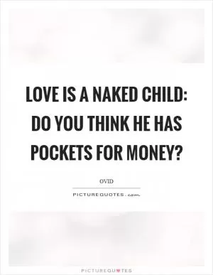 Love is a naked child: do you think he has pockets for money? Picture Quote #1