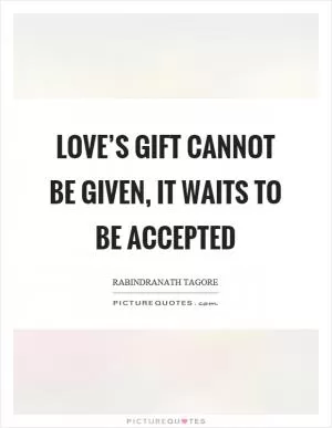 Love’s gift cannot be given, it waits to be accepted Picture Quote #1