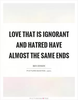 Love that is ignorant and hatred have almost the same ends Picture Quote #1