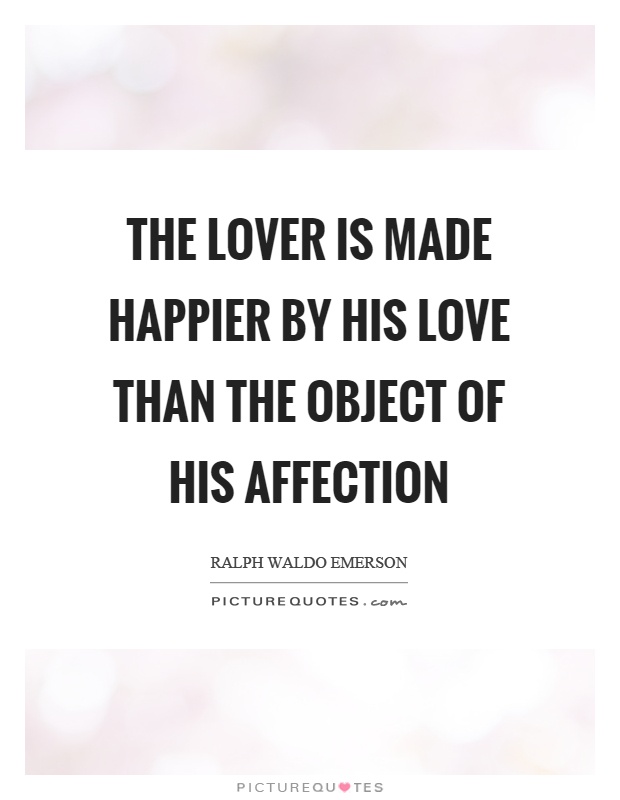 The lover is made happier by his love than the object of his affection Picture Quote #1