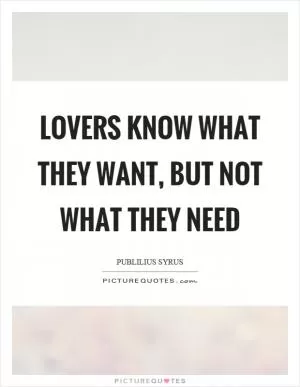 Lovers know what they want, but not what they need Picture Quote #1