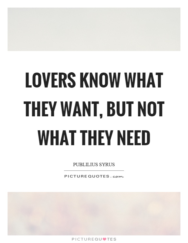 Lovers know what they want, but not what they need Picture Quote #1