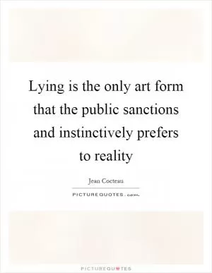 Lying is the only art form that the public sanctions and instinctively prefers to reality Picture Quote #1