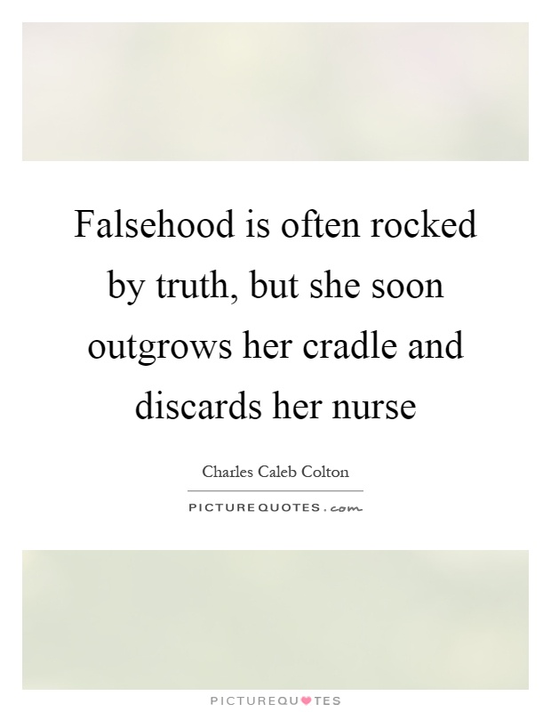 Falsehood is often rocked by truth, but she soon outgrows her cradle and discards her nurse Picture Quote #1