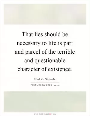 That lies should be necessary to life is part and parcel of the terrible and questionable character of existence Picture Quote #1