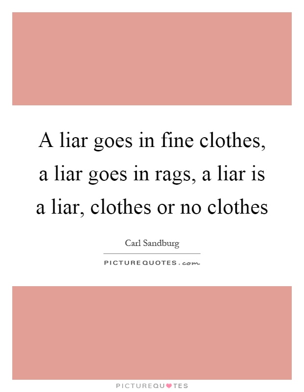 A liar goes in fine clothes, a liar goes in rags, a liar is a liar, clothes or no clothes Picture Quote #1