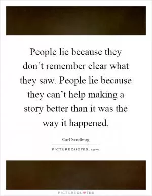 People lie because they don’t remember clear what they saw. People lie because they can’t help making a story better than it was the way it happened Picture Quote #1