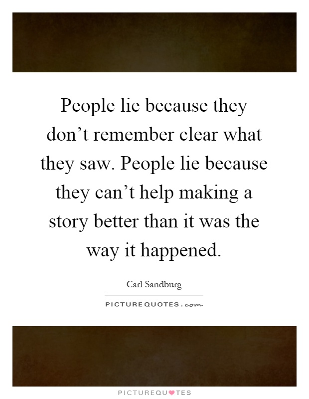 People lie because they don't remember clear what they saw. People lie because they can't help making a story better than it was the way it happened Picture Quote #1