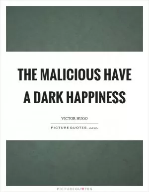 The malicious have a dark happiness Picture Quote #1