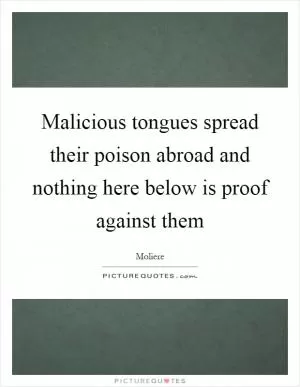 Malicious tongues spread their poison abroad and nothing here below is proof against them Picture Quote #1