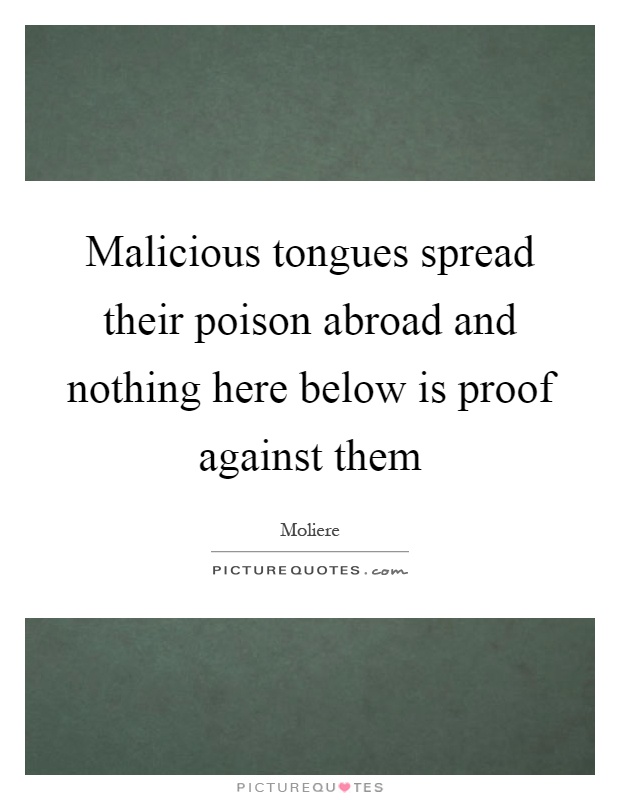 Malicious tongues spread their poison abroad and nothing here below is proof against them Picture Quote #1