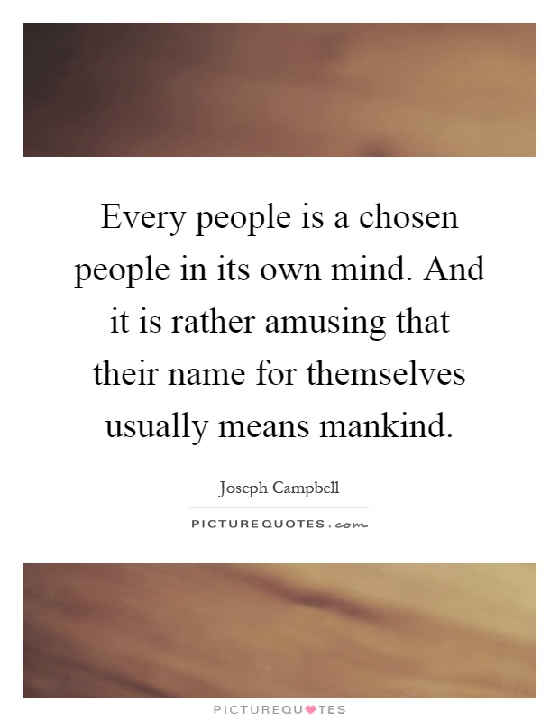 Every people is a chosen people in its own mind. And it is rather amusing that their name for themselves usually means mankind Picture Quote #1