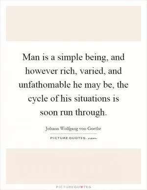 Man is a simple being, and however rich, varied, and unfathomable he may be, the cycle of his situations is soon run through Picture Quote #1