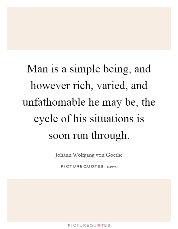 Man is a simple being, and however rich, varied, and unfathomable he may be, the cycle of his situations is soon run through Picture Quote #1