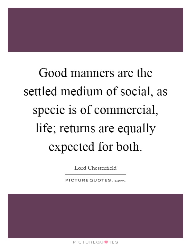 Good manners are the settled medium of social, as specie is of commercial, life; returns are equally expected for both Picture Quote #1