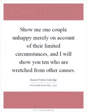 Show me one couple unhappy merely on account of their limited circumstances, and I will show you ten who are wretched from other causes Picture Quote #1