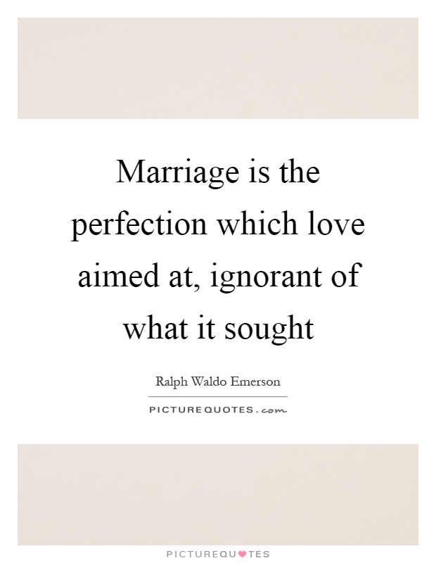 Marriage is the perfection which love aimed at, ignorant of what it sought Picture Quote #1