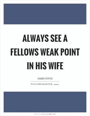 Always see a fellows weak point in his wife Picture Quote #1